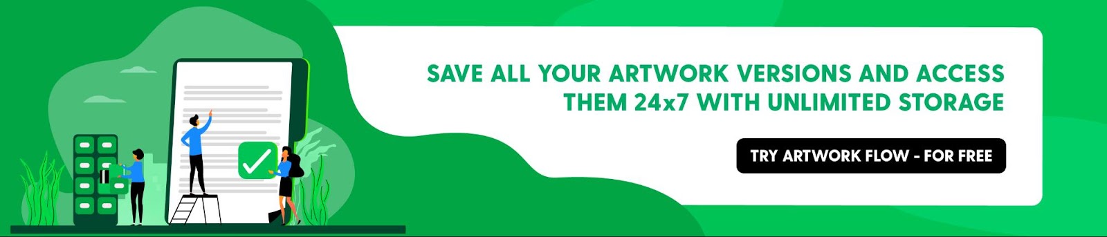 Save All Your Artwork Versions and Access them 24x7 with Unlimited Storage
Try Artwork Flow - for FREE

https://bizongo.com/artwork-flow