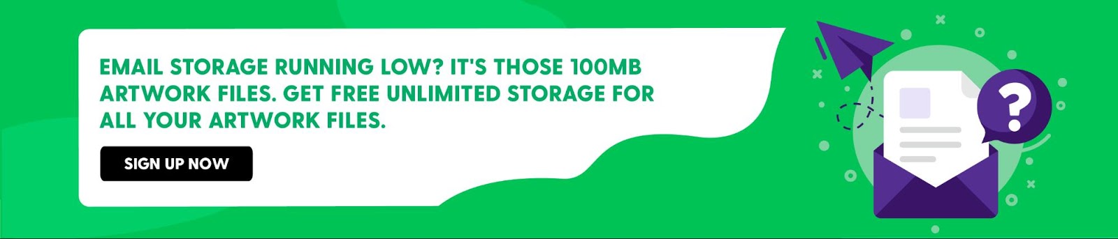 Email Storage Running Low? It's those 100MB Artwork Files.
Get FREE Unlimited Storage for all your Artwork files.

https://artwork.bizongo.com/sign-up